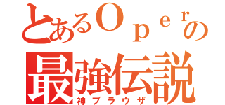 とあるＯｐｅｒａの最強伝説（神ブラウザ）