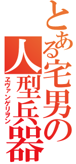 とある宅男の人型兵器（ヱヴァンゲリヲン）