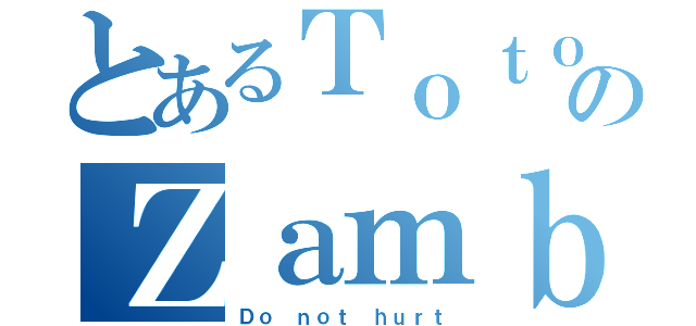 とあるＴｏｔｏのＺａｍｂｏ（Ｄｏ ｎｏｔ ｈｕｒｔ）