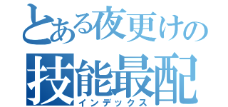 とある夜更けの技能最配置（インデックス）