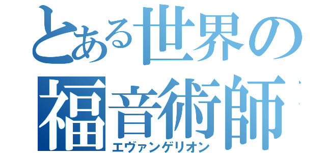 とある世界の福音術師（エヴァンゲリオン）