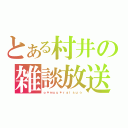 とある村井の雑談放送（ｏ＊ｍｕｕ＊ｒａｉｓｕ☆）