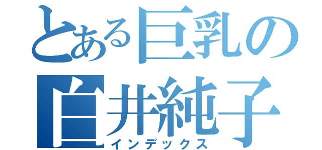 とある巨乳の白井純子（インデックス）