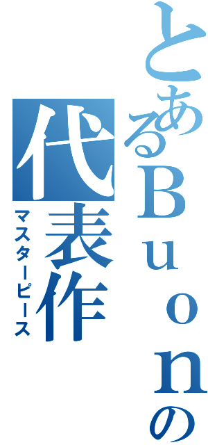 とあるＢｕｏｎｏ！の代表作（マスターピース）