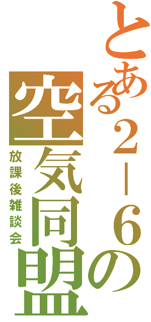 とある２－６の空気同盟（放課後雑談会）