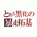 とある黑化の暴走拓基（インデックス）