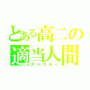 とある高二の適当人間（アバウター）