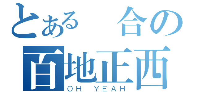 とある聯合の百地正西（ＯＨ ＹＥＡＨ）