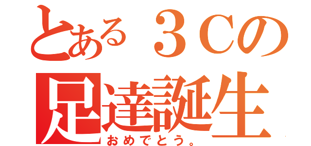 とある３Ｃの足達誕生（おめでとう。）