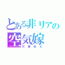 とある非リアの空気嫁（片栗粉Ｘ）