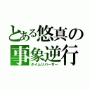 とある悠真の事象逆行（タイムリバーサー）