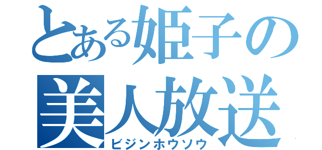 とある姫子の美人放送（ビジンホウソウ）