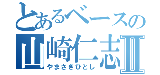 とあるベースの山崎仁志Ⅱ（やまさきひとし）