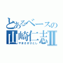 とあるベースの山崎仁志Ⅱ（やまさきひとし）