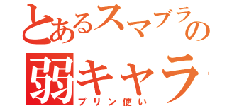 とあるスマブラの弱キャラ使い（プリン使い）