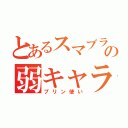 とあるスマブラの弱キャラ使い（プリン使い）