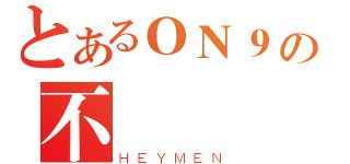 とあるＯＮ９の不詳（ＨＥＹＭＥＮ）