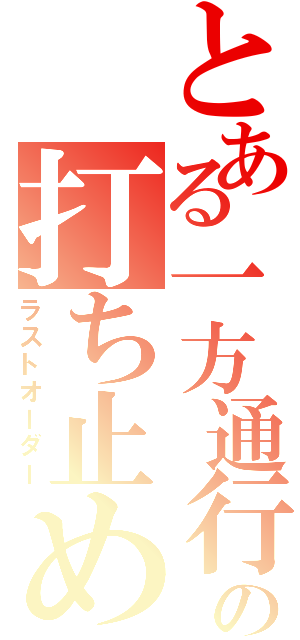 とある一方通行の打ち止め（ラストオーダー）