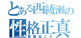 とある西綾瀬の性格正真（齋藤祐三子）