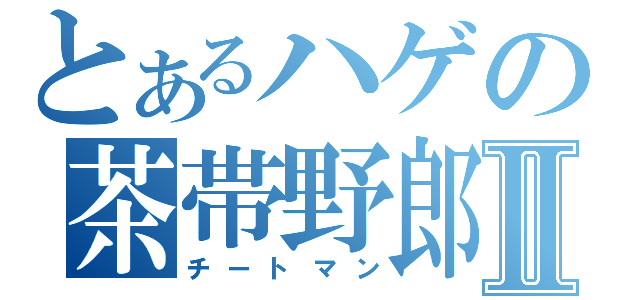 とあるハゲの茶帯野郎Ⅱ（チートマン）