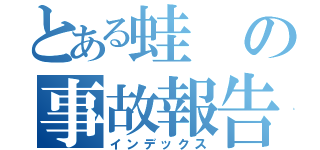 とある蛙の事故報告（インデックス）