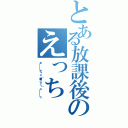 とある放課後のえっち（★━━━キャｏ（●＞∀＜）ｏ━━━☆）