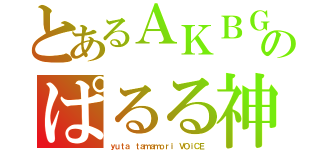 とあるＡＫＢＧヲタのぱるる神推し（ｙｕｔａ ｔａｍａｍｏｒｉ ＶＯｉＣＥ）