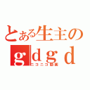 とある生主のｇｄｇｄ放送（ニコニコ動画）