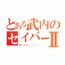 とある武内のセイバー顔Ⅱ（武内、オワター＼（＾ｏ＾）／）