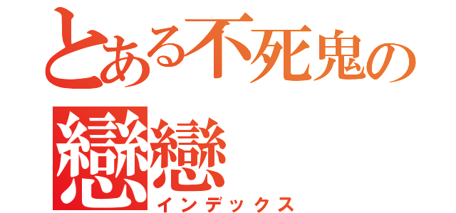 とある不死鬼の戀戀（インデックス）