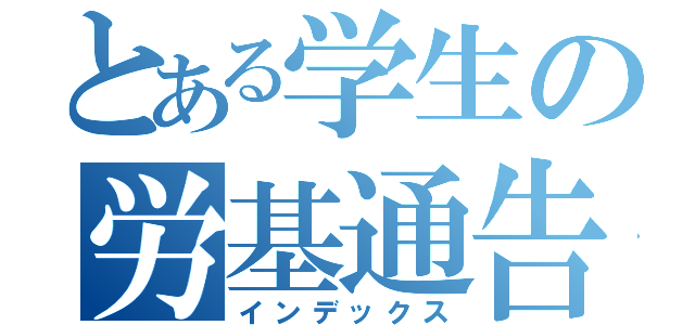 とある学生の労基通告（インデックス）