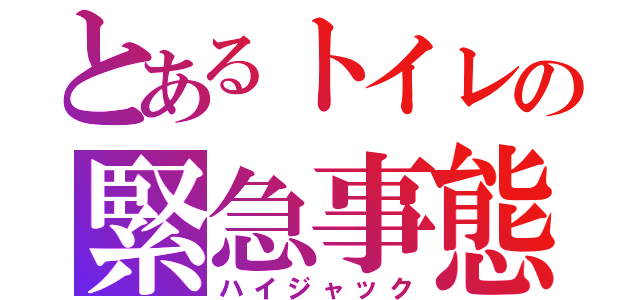 とあるトイレの緊急事態（ハイジャック）