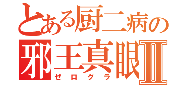 とある厨二病の邪王真眼Ⅱ（ゼログラ）