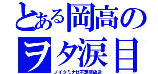 とある岡高のヲタ涙目（ノイタミナは不定期放送）