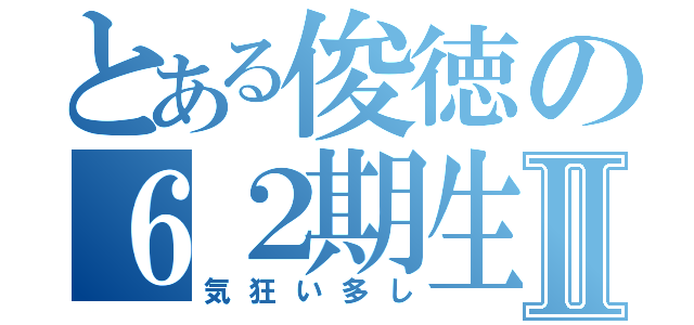 とある俊徳の６２期生Ⅱ（気狂い多し）