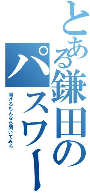 とある鎌田のパスワード（開けるもんなら開いてみろ）