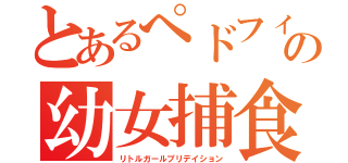 とあるぺドフィリアの幼女捕食（リトルガールプリデイション）