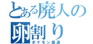 とある廃人の卵割り（ポケモン厳選）