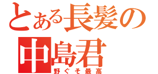 とある長髪の中島君（野ぐそ最高）