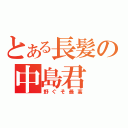 とある長髪の中島君（野ぐそ最高）