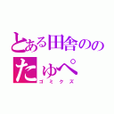 とある田舎ののたゅぺ（ゴミクズ）