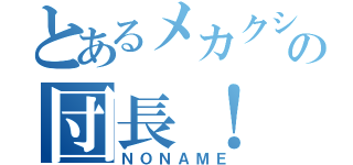 とあるメカクシ団の団長！（ＮＯＮＡＭＥ）