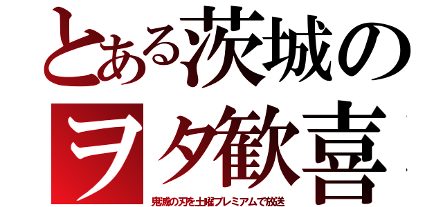 とある茨城のヲタ歓喜（鬼滅の刃を土曜プレミアムで放送）