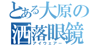 とある大原の洒落眼鏡（アイウェアー）