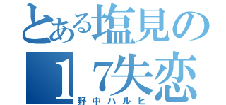 とある塩見の１７失恋（野中ハルヒ）