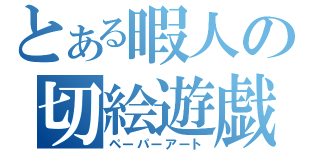 とある暇人の切絵遊戯（ペーパーアート）