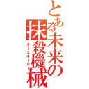 とある未来の抹殺機械（ターミネーター）