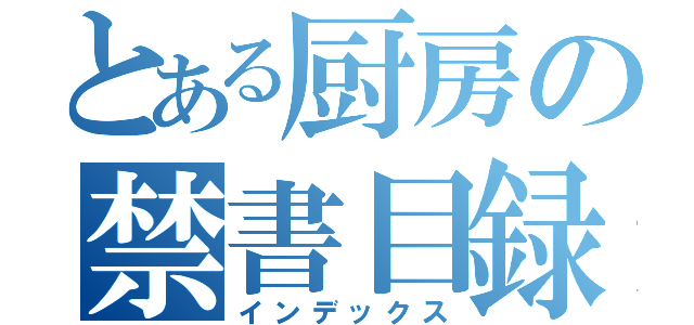 とある厨房の禁書目録（インデックス）