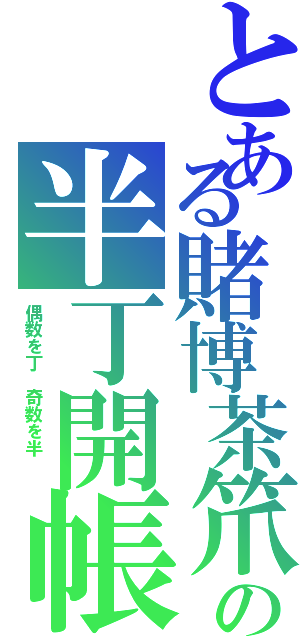 とある賭博茶笊の半丁開帳（偶数を丁　奇数を半　　）