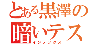 とある黒澤の暗いテスト（インデックス）